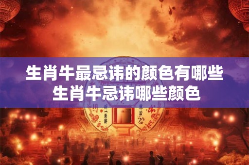 生肖牛最忌讳的颜色有哪些 生肖牛忌讳哪些颜色