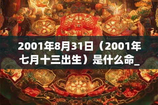 2001年8月31日（2001年七月十三出生）是什么命_命运如何