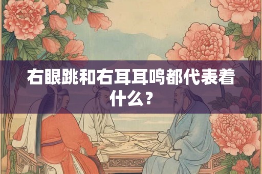 右眼跳和右耳耳鸣都代表着什么？