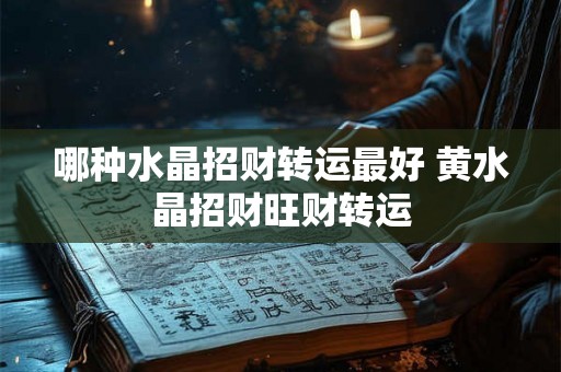 哪种水晶招财转运最好 黄水晶招财旺财转运