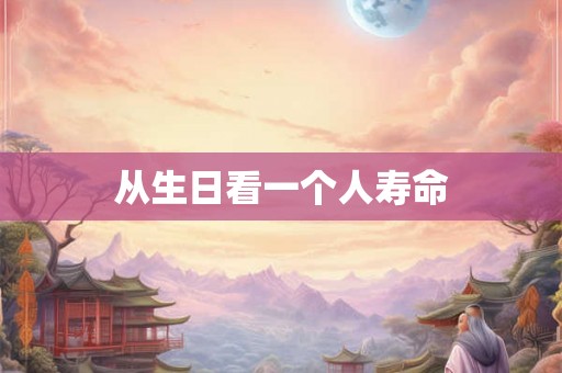 从生日看一个人寿命 从生日看一个人寿命