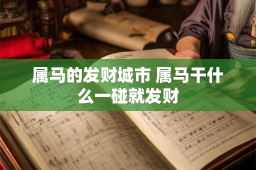 属马的发财城市 属马干什么一碰就发财