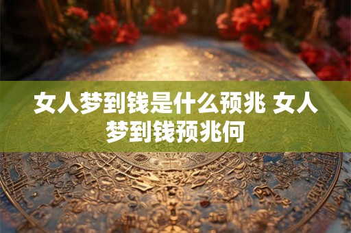 女人梦到钱是什么预兆 女人梦到钱预兆何