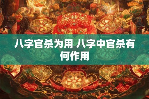 八字官杀为用 八字中官杀有何作用