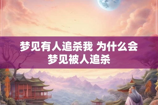 梦见有人追杀我 为什么会梦见被人追杀 梦见有人追杀我 为什么会梦见被人追杀