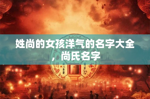 姓尚的女孩洋气的名字大全，尚氏名字