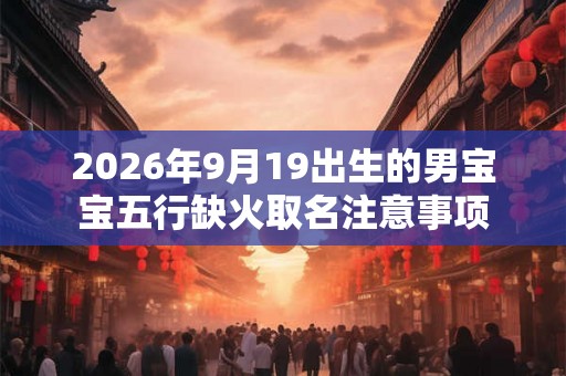 2026年9月19出生的男宝宝五行缺火取名注意事项