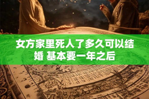 女方家里死人了多久可以结婚 基本要一年之后