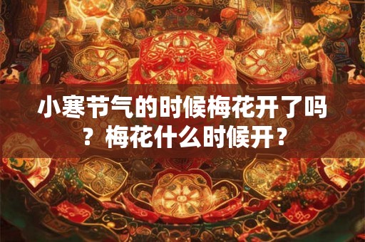 小寒节气的时候梅花开了吗？梅花什么时候开？