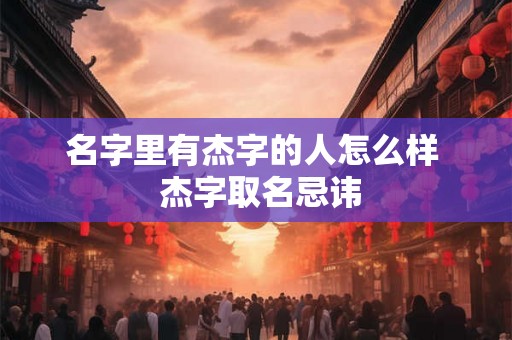名字里有杰字的人怎么样  杰字取名忌讳