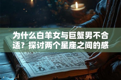 为什么白羊女与巨蟹男不合适？探讨两个星座之间的感情奇异现象。