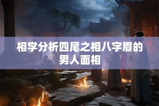 相学分析四尾之相八字眉的男人面相