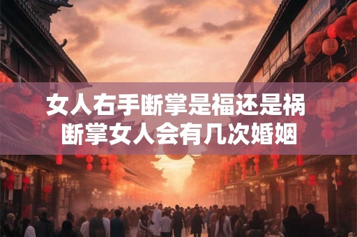 女人右手断掌是福还是祸 断掌女人会有几次婚姻