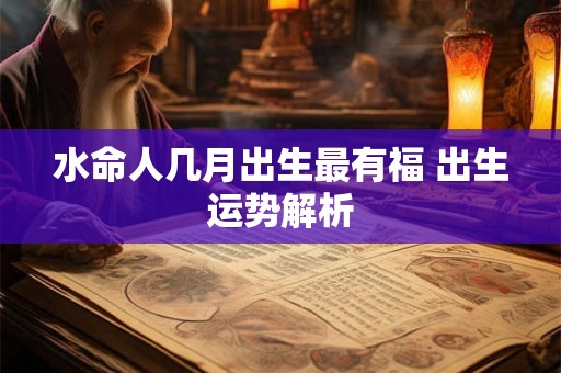 水命人几月出生最有福 出生运势解析