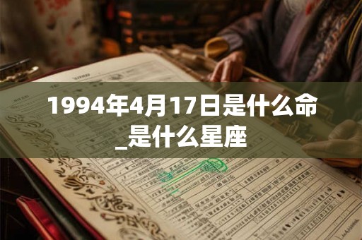 1994年4月17日是什么命_是什么星座