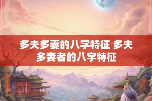 多夫多妻的八字特征 多夫多妻者的八字特征