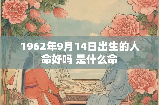 1962年9月14日出生的人命好吗 是什么命