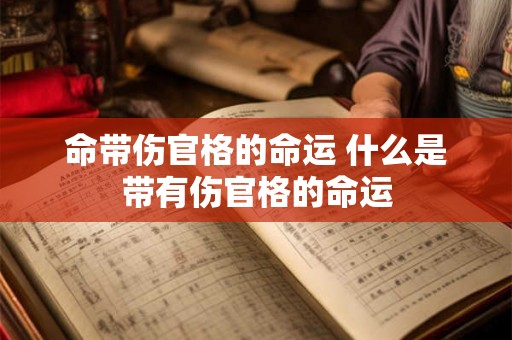 命带伤官格的命运 什么是带有伤官格的命运 命带伤官格的命运 什么是带有伤官格的命运