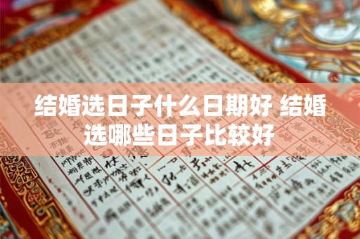 结婚选日子什么日期好 结婚选哪些日子比较好 结婚选日子什么日期好 结婚选哪些日子比较好