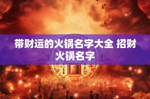 带财运的火锅名字大全 招财火锅名字 带财运的火锅名字大全 招财火锅名字