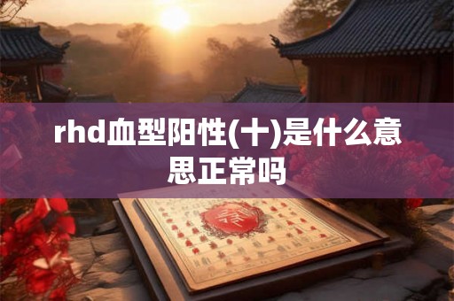 rhd血型阳性(十)是什么意思正常吗