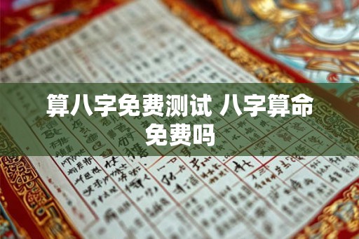 算八字免费测试 八字算命免费吗 算八字免费测试 八字算命免费吗
