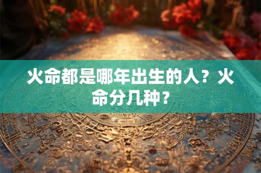 火命都是哪年出生的人？火命分几种？