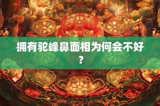 拥有驼峰鼻面相为何会不好？