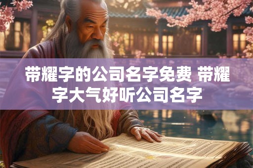 带耀字的公司名字免费 带耀字大气好听公司名字