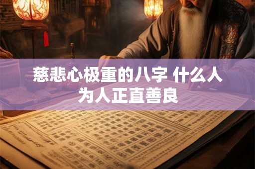 慈悲心极重的八字 什么人为人正直善良