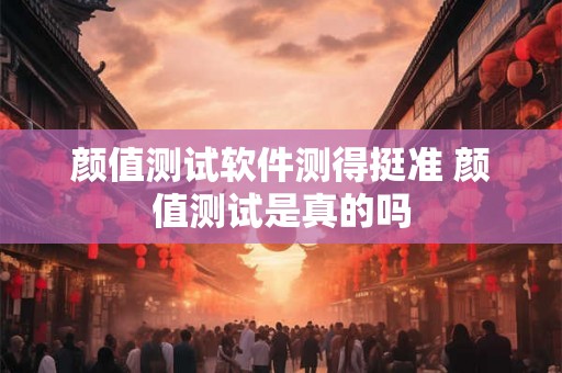 颜值测试软件测得挺准 颜值测试是真的吗