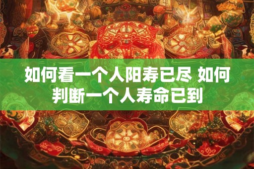 如何看一个人阳寿已尽 如何判断一个人寿命已到