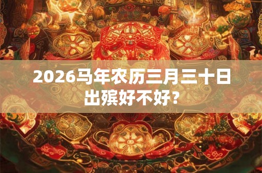 2026马年农历三月三十日出殡好不好？