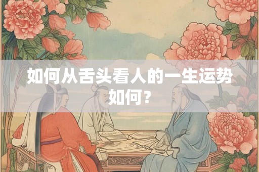 如何从舌头看人的一生运势如何？