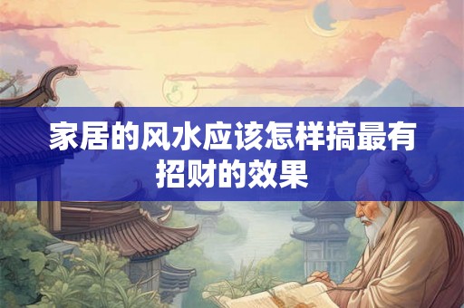 家居的风水应该怎样搞最有招财的效果