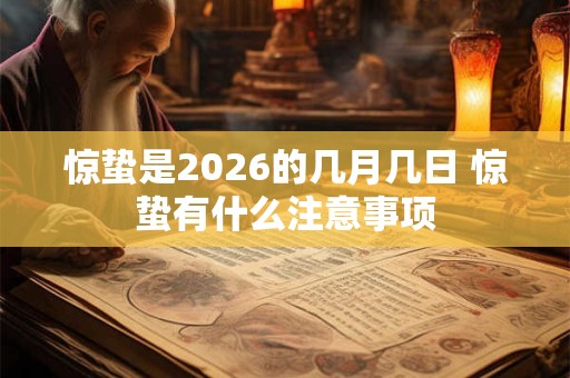 惊蛰是2026的几月几日 惊蛰有什么注意事项