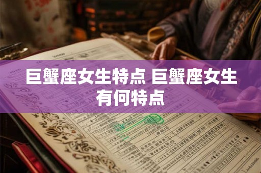 巨蟹座女生特点 巨蟹座女生有何特点 巨蟹座女生特点 巨蟹座女生有何特点