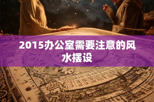 2015办公室需要注意的风水摆设