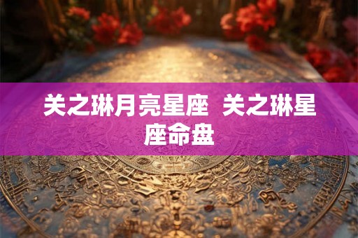 关之琳月亮星座  关之琳星座命盘