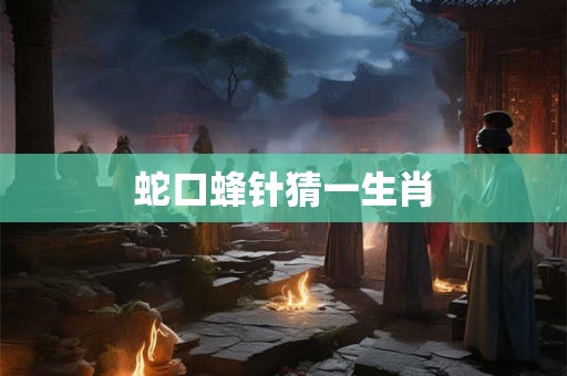 蛇口蜂针猜一生肖