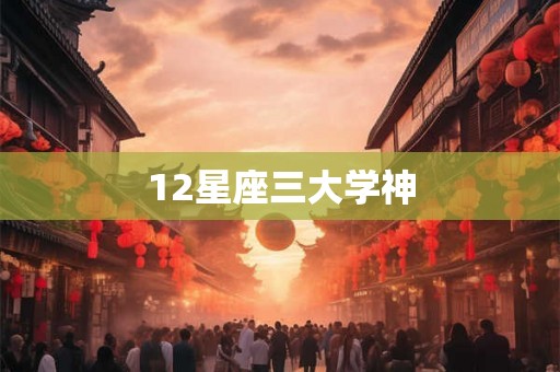 12星座三大学神 12星座三大学神
