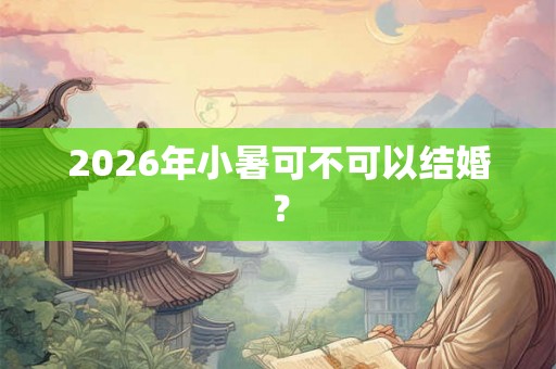 2026年小暑可不可以结婚？