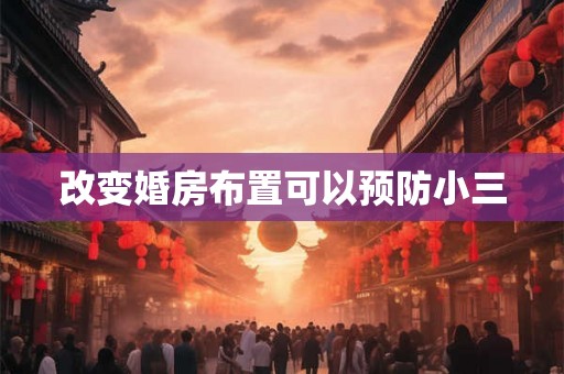 改变婚房布置可以预防小三 改变婚房布置可以预防小三