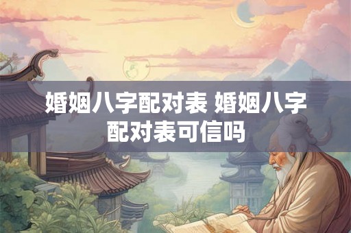 婚姻八字配对表 婚姻八字配对表可信吗 婚姻八字配对表 婚姻八字配对表可信吗