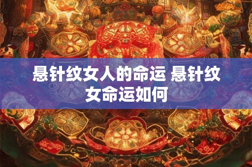 悬针纹女人的命运 悬针纹女命运如何