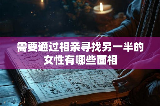 需要通过相亲寻找另一半的女性有哪些面相