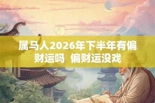 属马人2026年下半年有偏财运吗  偏财运没戏