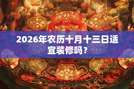2026年农历十月十三日适宜装修吗？
