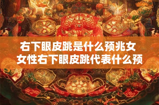 右下眼皮跳是什么预兆女 女性右下眼皮跳代表什么预兆