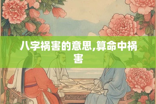 八字祸害的意思,算命中祸害